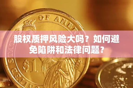 北京股权质押风险大吗？如何避免陷阱和法律问题？