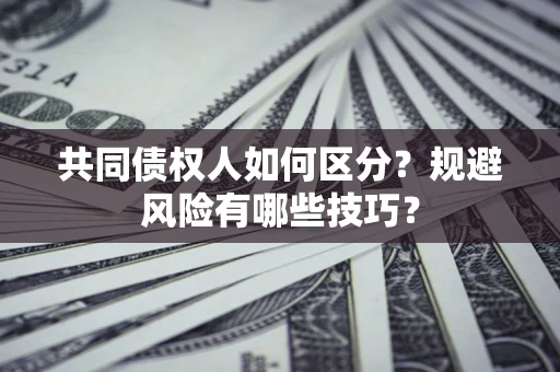 北京共同债权人如何区分？规避风险有哪些技巧？