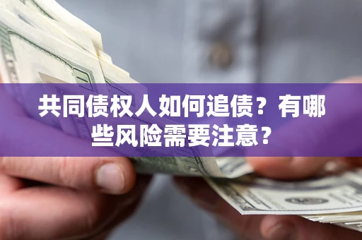 北京共同债权人如何追债？有哪些风险需要注意？