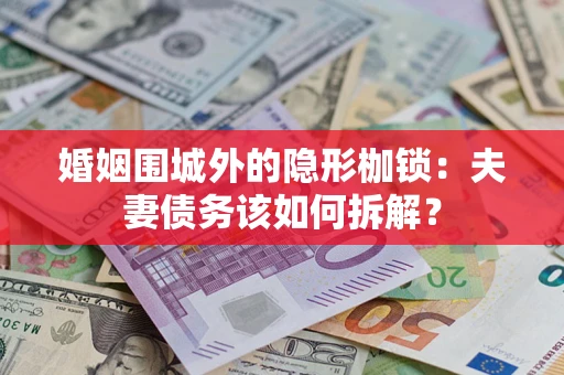 北京婚姻围城外的隐形枷锁：夫妻债务该如何拆解？