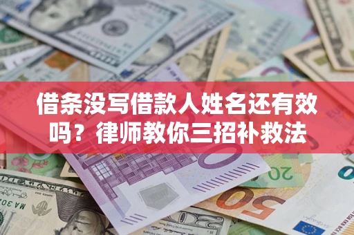 北京借条没写借款人姓名还有效吗？律师教你三招补救法
