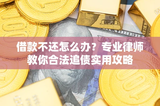 北京借款不还怎么办？专业律师教你合法追债实用攻略