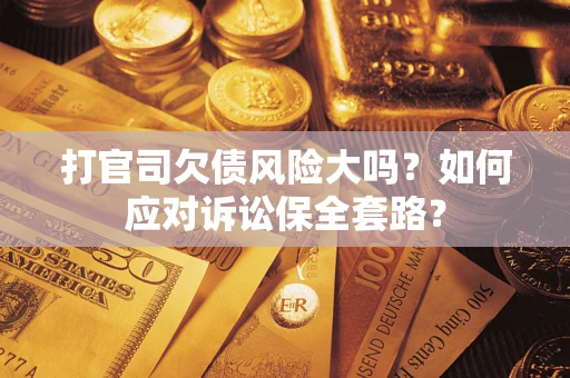 北京打官司欠债风险大吗？如何应对诉讼保全套路？