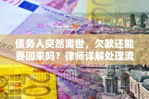 北京债务人突然离世，欠款还能要回来吗？律师详解处理流程