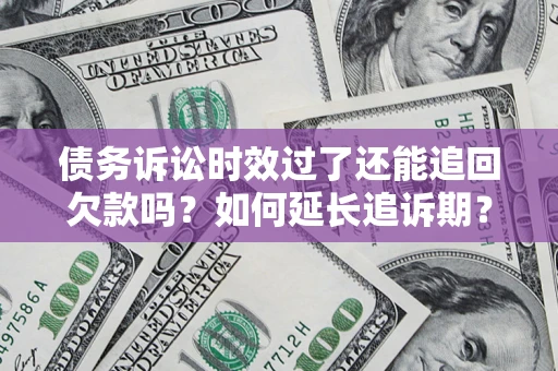 北京债务诉讼时效过了还能追回欠款吗？如何延长追诉期？