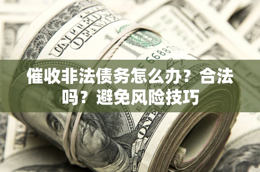 北京催收非法债务怎么办？合法吗？避免风险技巧
