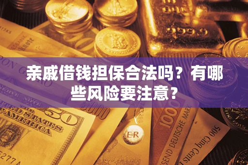 北京亲戚借钱担保合法吗？有哪些风险要注意？