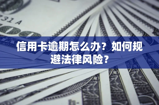 北京信用卡逾期怎么办？如何规避法律风险？