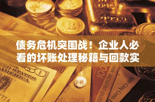 北京债务危机突围战！企业人必看的坏账处理秘籍与回款实战指南