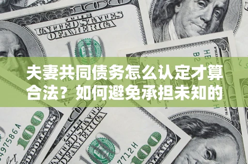 北京夫妻共同债务怎么认定才算合法？如何避免承担未知的债务风险？