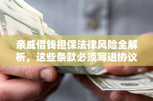 北京亲戚借钱担保法律风险全解析，这些条款必须写进协议