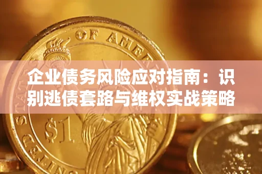 北京企业债务风险应对指南：识别逃债套路与维权实战策略