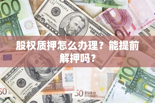 北京股权质押怎么办理？能提前解押吗？