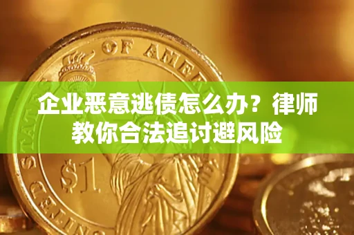 北京企业恶意逃债怎么办？律师教你合法追讨避风险