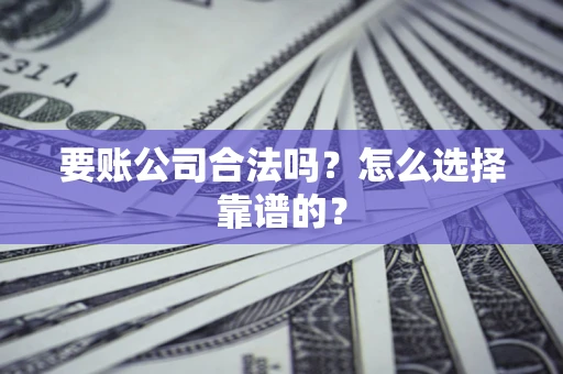 北京要账公司合法吗？怎么选择靠谱的？