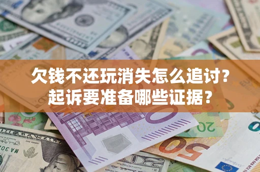 北京欠钱不还玩消失怎么追讨？起诉要准备哪些证据？