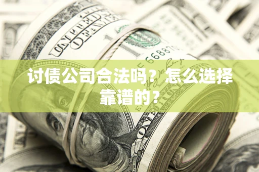 北京讨债公司合法吗？怎么选择靠谱的？