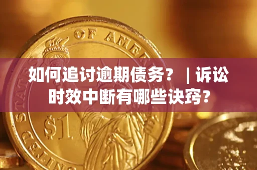 北京如何追讨逾期债务？ | 诉讼时效中断有哪些诀窍？