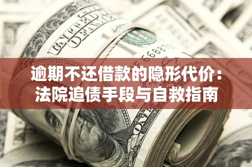 北京逾期不还借款的隐形代价：法院追债手段与自救指南