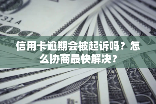 北京信用卡逾期会被起诉吗？怎么协商最快解决？