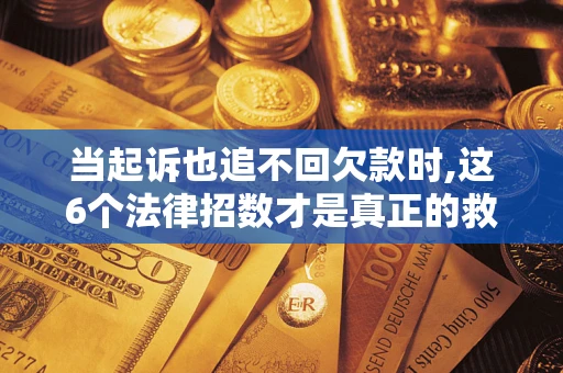 北京当起诉也追不回欠款时,这6个法律招数才是真正的救命稻草