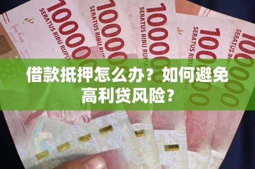 北京借款抵押怎么办？如何避免高利贷风险？
