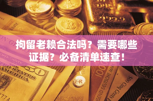 北京拘留老赖合法吗？需要哪些证据？必备清单速查！
