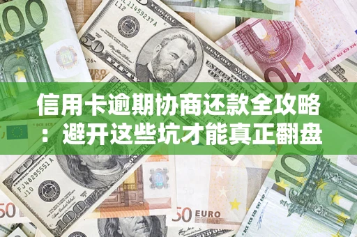 北京信用卡逾期协商还款全攻略：避开这些坑才能真正翻盘