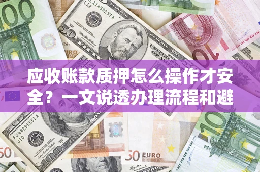 北京应收账款质押怎么操作才安全？一文说透办理流程和避险绝招